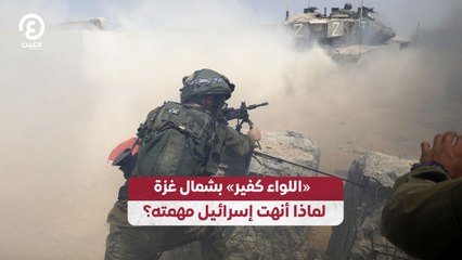 «اللواء كفير» بشمال غزة لماذا أنهت إسرائيل مهمته؟