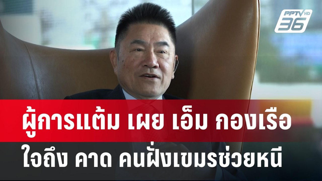 ผู้การแต้ม เผย เอ็ม กองเรือ ใจถึง คาด คนฝั่งเขม...
