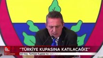 Ali Koç: Türkiye Kupası'na katılıyoruz