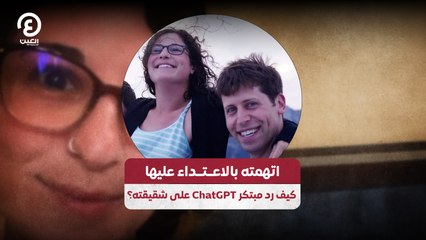 اتهمته بالاعــتــداء عليها كيف رد مبتكر ChatGPT على شقيقته؟