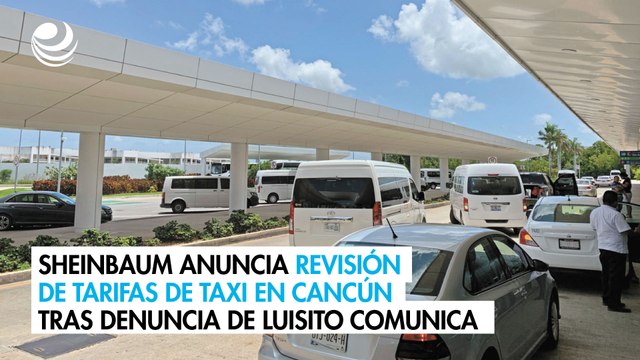 Sheinbaum anuncia revisión de tarifas de taxi en Cancún tras denuncia de Luisito Comunica