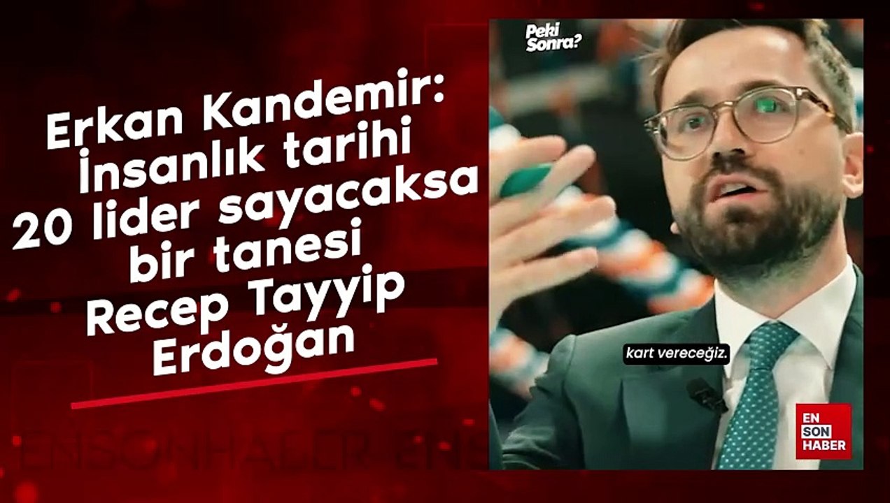Erkan Kandemir: İnsanlık tarihi 20 lider sayacaksa bir tanesi Recep Tayyip Erdoğan