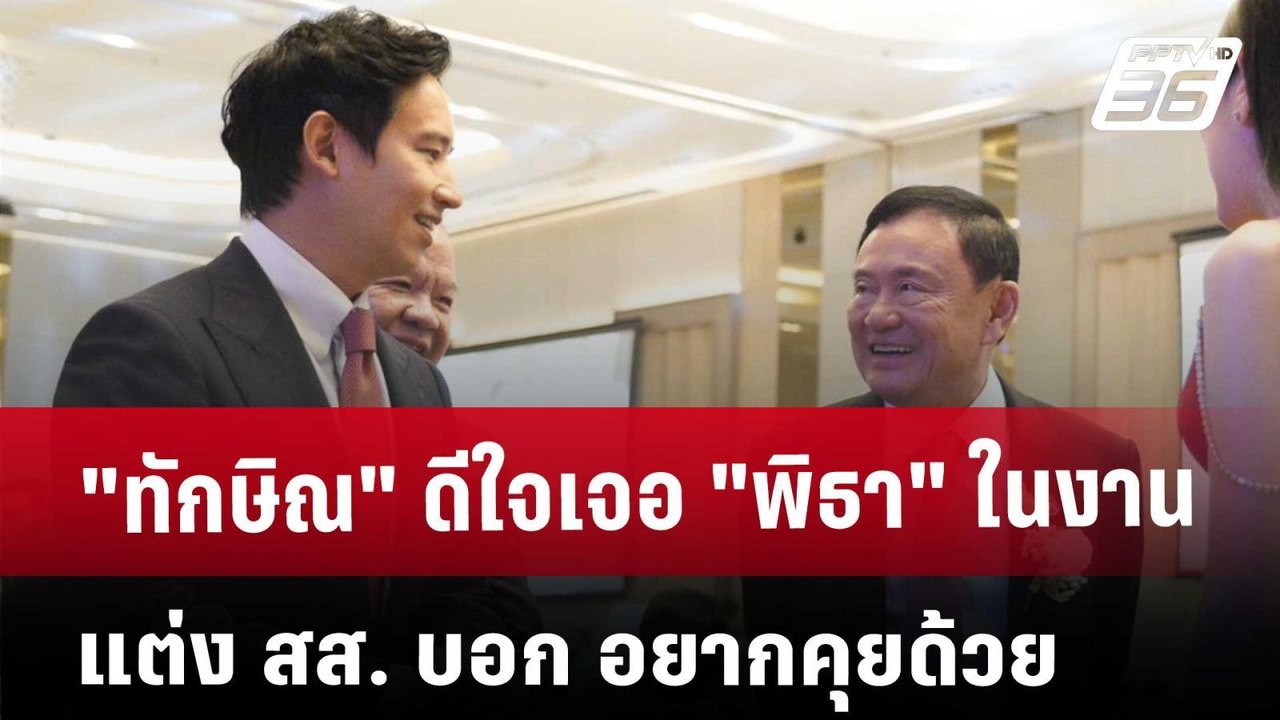 "ทักษิณ" ดีใจเจอ "พิธา" ในงานแต่ง สส. บอก อยากค...
