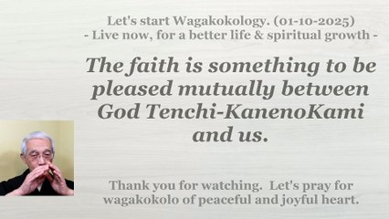 The faith is something to be pleased mutually between God Tenchi-KanenoKami and us. 01-10-2025