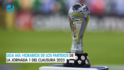 Liga MX: Horarios de los  partidos de la Jornada 1 del Clausura 2025