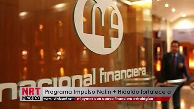 Programa Impulso Nafin + Hidaldo fortalece a mipymes con apoyo financiero estratégico