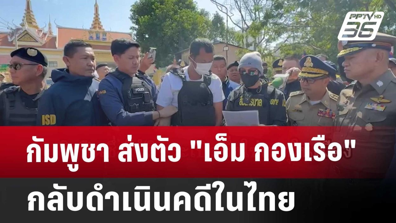 กัมพูชา ส่งตัว "เอ็ม กองเรือ" กลับดำเนินคดีในไท...