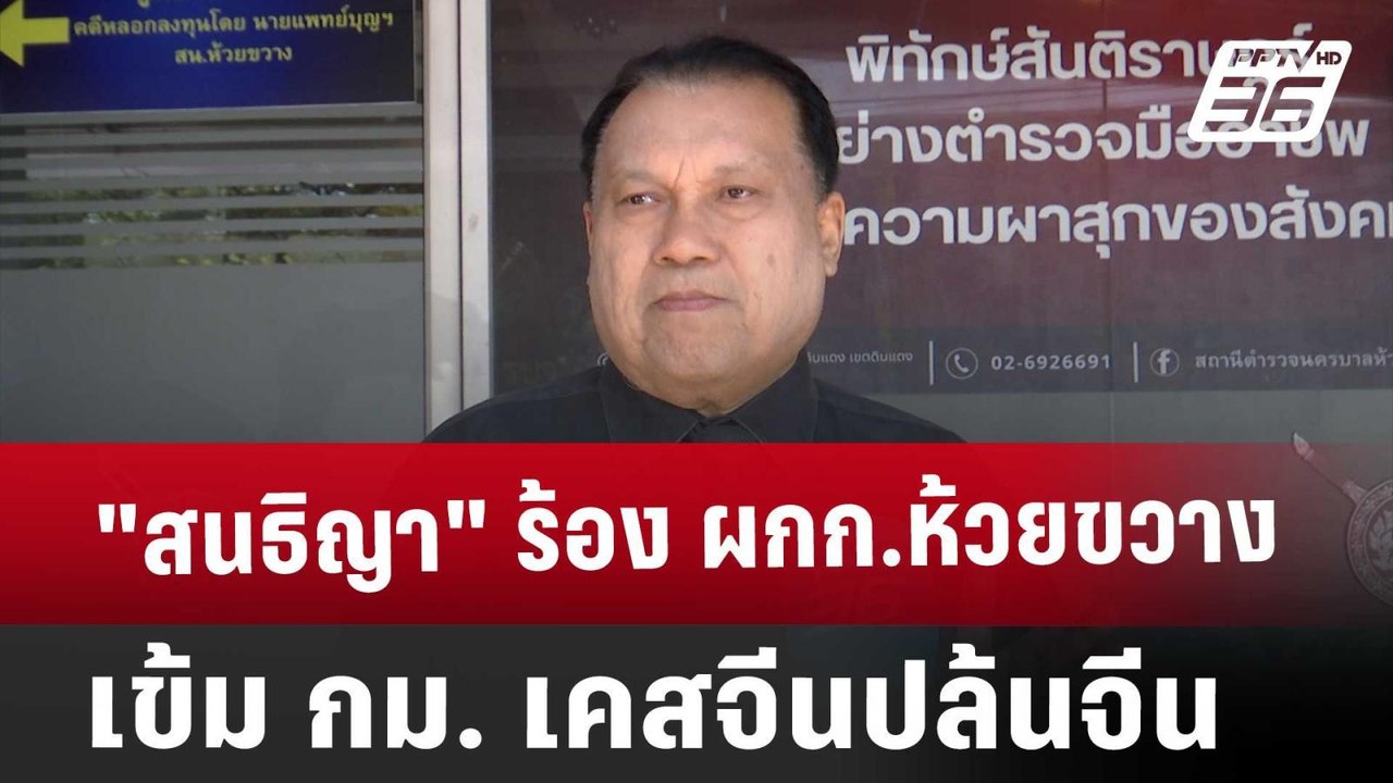 "สนธิญา" ร้อง ผกก.ห้วยขวาง เข้ม กม. เคสจีนปล้นจ...