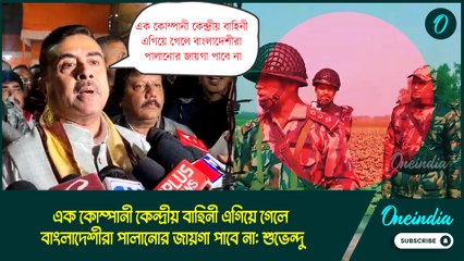 এক কোম্পানী কেন্দ্রীয় বাহিনী এগিয়ে গেলে বাংলাদেশীরা পালানোর জায়গা পাবে না: শুভেন্দু