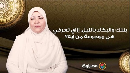 بنتك والبكاء بالليل_ إزاي تعرفي هي موجوعة من إيه؟