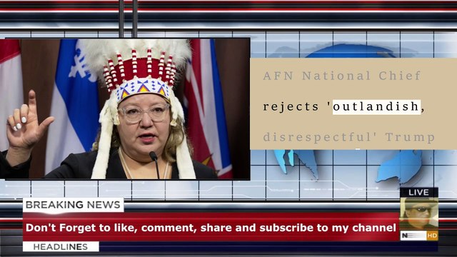 AFN National Chief rejects 'outlandish, disrespectful' Trump remarks on Canada joining U.S.