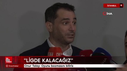 Onur Talay: Oyunu bozmasını biliriz