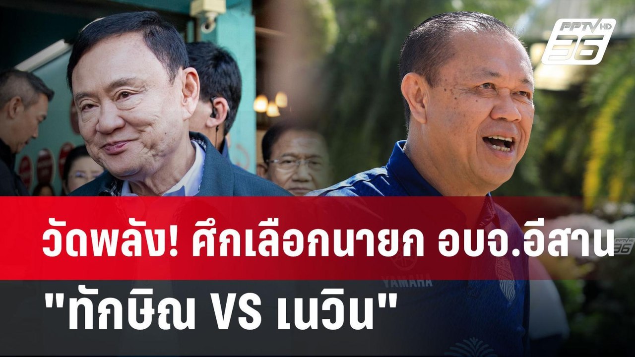 วัดพลัง! ศึกเลือกนายก อบจ.อีสาน "ทักษิณ VS เนวิ...