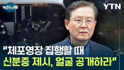 尹 측 "체포영장 집행할 때 신분증·얼굴 공개해라" [Y녹취록] / YTN