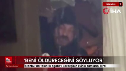 İstanbul'da takıntılı ağabey kardeşinin evinin camlarını kırdı