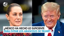 ¿México ha hecho lo suficiente para evitar los aranceles de Trump?
