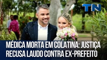 Médica morta em Colatina: Justiça recusa laudo contra ex-prefeito
