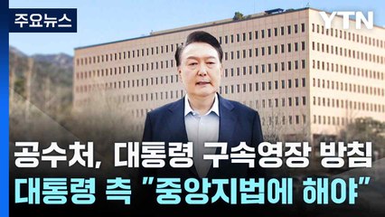 공수처, 대통령 구속영장 방침...대통령 측 "중앙지법에 해야" / YTN