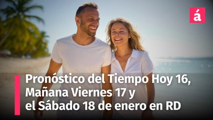 Clima en República Dominicana: Pronóstico del Tiempo del resto de hoy jueves 16 y mañana viernes 17 y 18 de enero 2025