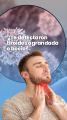 ¿Te detectaron tiroides agrandada o bocio?