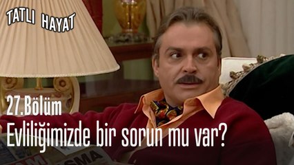 Evliliğimizde bir sorun mu var?-Tatlı Hayat 27. Bölüm