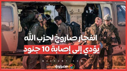 انفجار صاروخ لحزب الله يؤدي إلى إصابة 10 جنود.. ماذا حدث؟