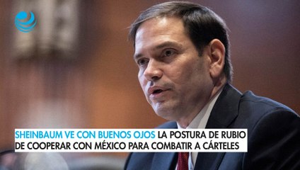 Sheinbaum ve con buenos ojos la postura de Rubio de cooperar con México para combatir a cárteles