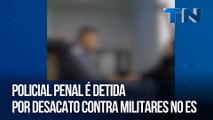 Policial penal é detida por desacato contra militares no ES