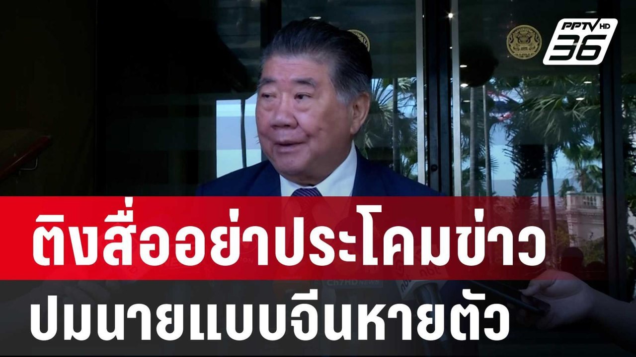 "ภูมิธรรม" ติงสื่ออย่าประโคมข่าวปมนายแบบจีนหายต...