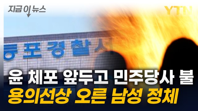 尹 체포 직전 민주당사에 불...방화 용의선상에 공수처 분신 남성 [지금이뉴스] / YTN