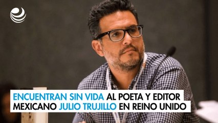 Encuentran sin vida al poeta y editor mexicano Julio Trujillo en Reino Unido