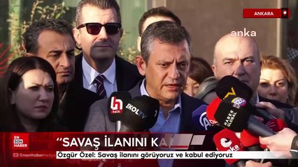 Özgür Özel: Savaş ilanını görüyoruz ve kabul ediyoruz