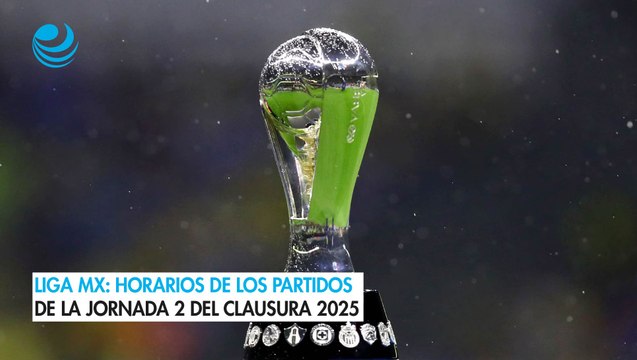Liga MX: Horarios de los partidos de la Jornada 2 del Clausura 2025