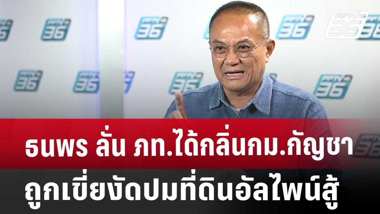 ธนพร ลั่น ภท.ได้กลิ่นกม.กัญชาถูกเขี่ย งัดปมที่ด...