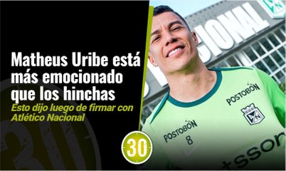 Matheus Uribe está más emocionado que los hinchas, esto dijo luego de firmar con Atlético Nacional