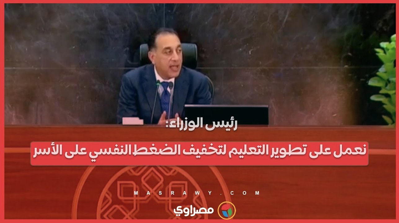 رئيس الوزراء: نعمل على تطوير التعليم لتخفيف الضغط النفسي على الأسر