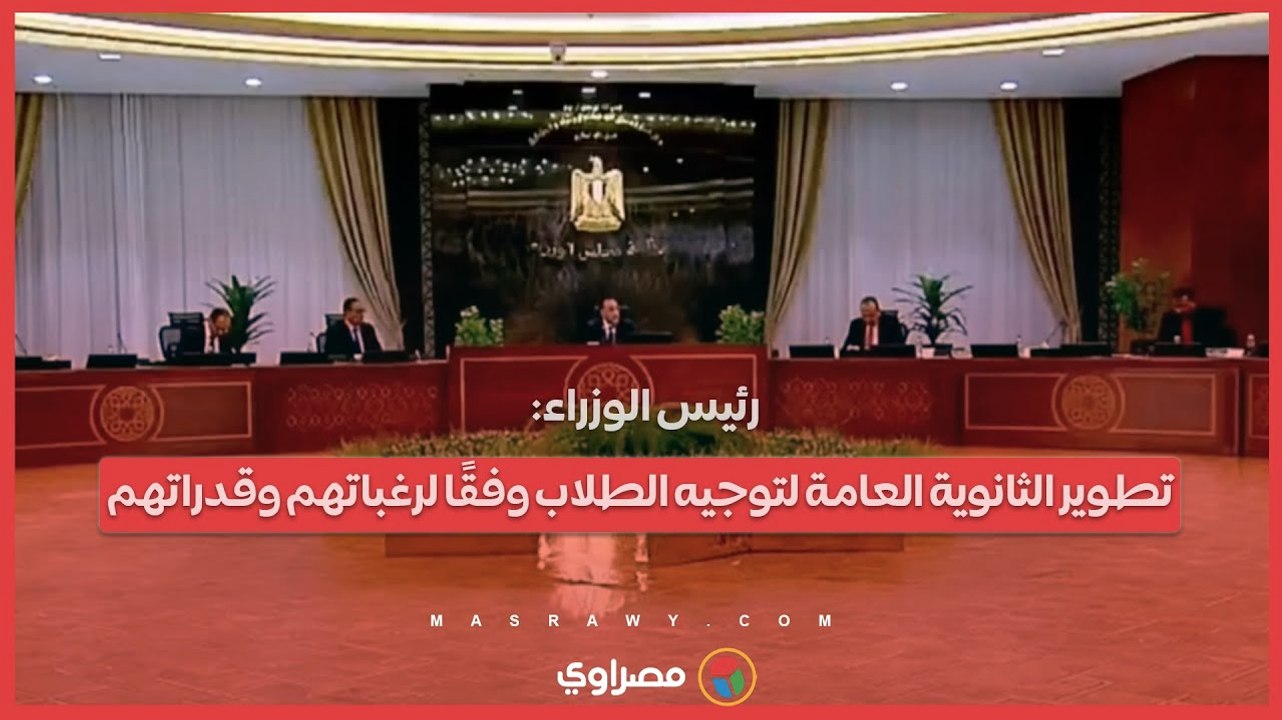 رئيس الوزراء: تطوير الثانوية العامة لتوجيه الطلاب وفقًا لرغباتهم وقدراتهم