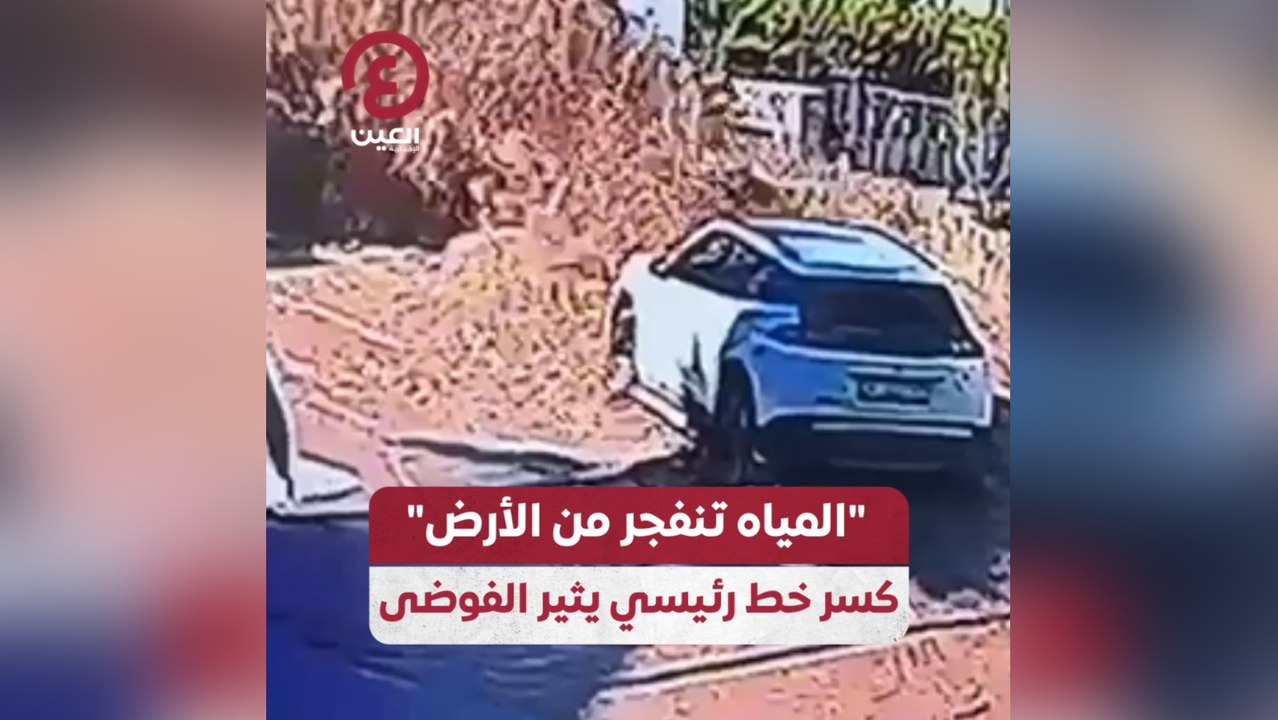 "المياه تنفجر من الأرض" كسر خط رئيسي يثير الفوضى