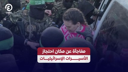 مفاجأة عن مكان احتجاز الأسيــــــــرات الإسرائيليــــات