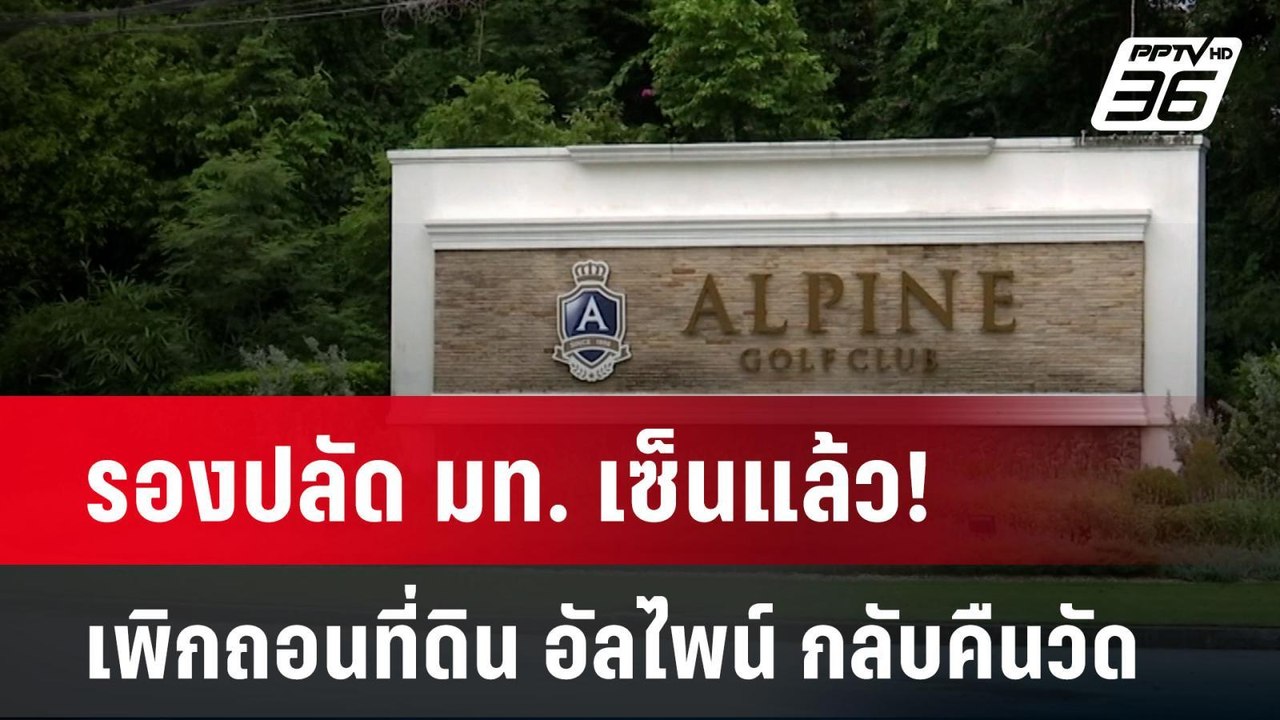 รองปลัด มท. เซ็นแล้ว! เพิกถอนที่ดิน อัลไพน์ กลั...