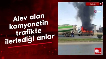 Mersin'de alev alan kamyonetin trafikte ilerlediği anlar