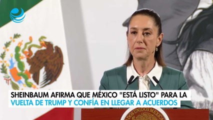 Sheinbaum afirma que México "está listo" para la vuelta de Trump y confía en llegar a acuerdos