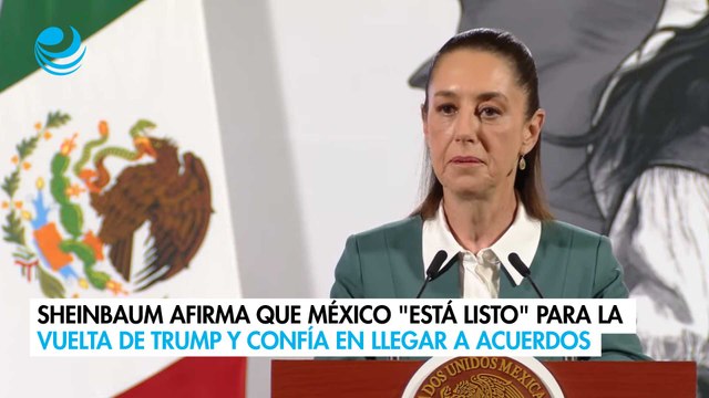 Sheinbaum afirma que México está listo para la vuelta de Trump y confía en llegar a acuerdos