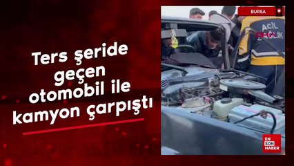 Bursa'da ters şeride geçen otomobil ile kamyon çarpıştı