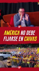 AMÉRICA no debe FIJARSE en CHIVAS