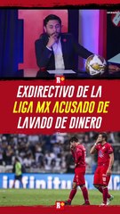 EXDIRECTIVO de la LIGA MX acusado de LAVADO DE DINERO