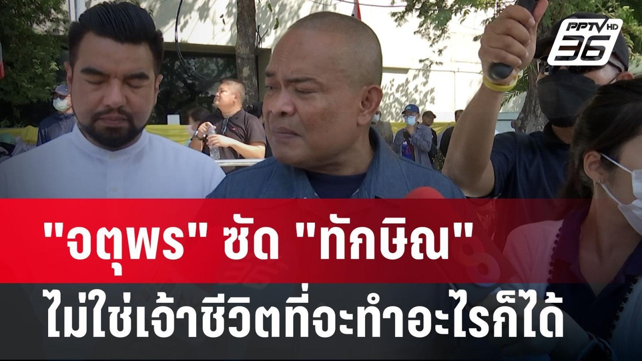 "จตุพร" ซัด "ทักษิณ"ไม่ใช่เจ้าชีวิตที่จะทำอะไรก...