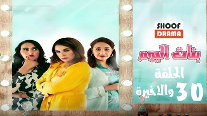 Bnat Lyoum Ep - مسلسل بنات اليوم الحلقة - 30 والاخيرة