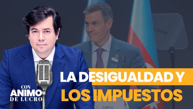 Con Ánimo de Lucro: La desigualdad, la gran excusa del Gobierno para freírnos a impuestos