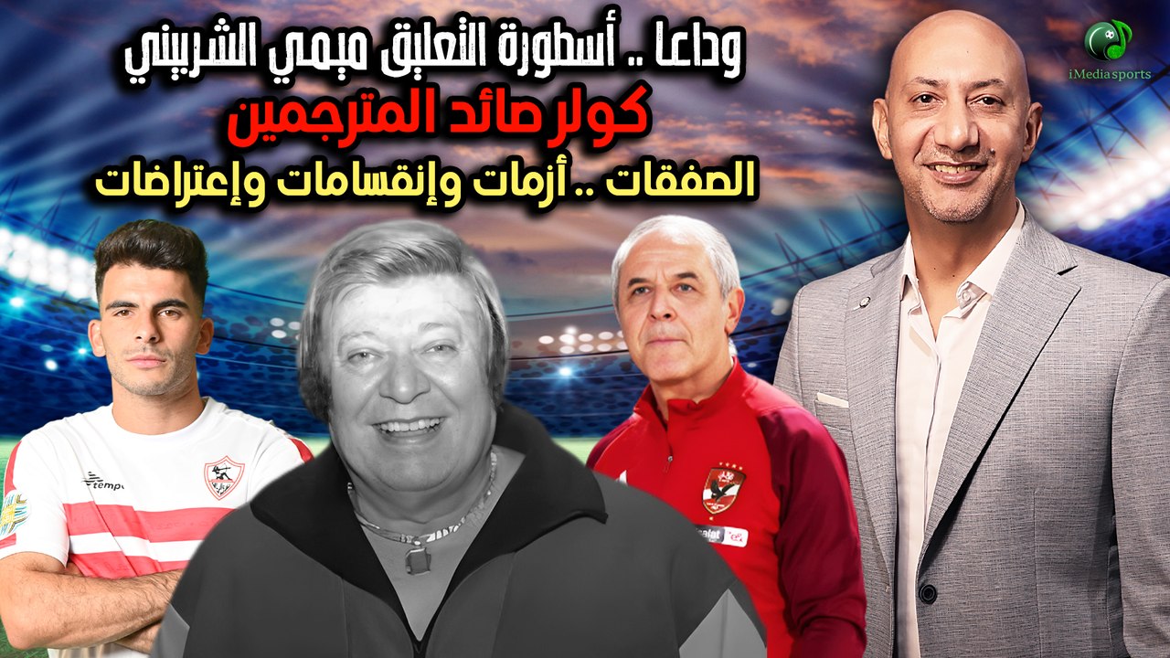وداعـا .. أسطورة التعليق ميـمـي الشـربيني, كولر صائد المترجمين والصفقات .. أزمات وإنقسامات وإعتراضات
